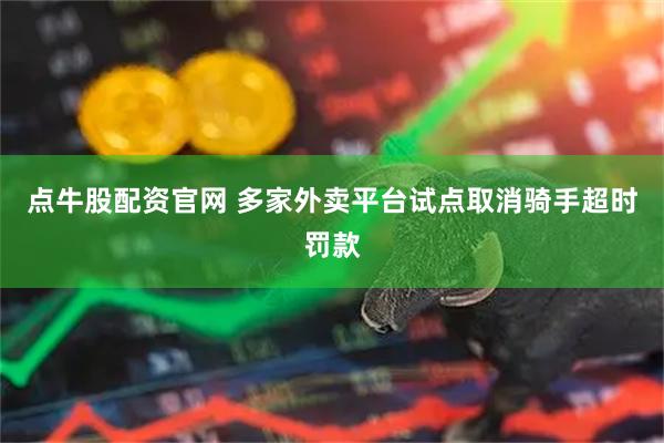 点牛股配资官网 多家外卖平台试点取消骑手超时罚款