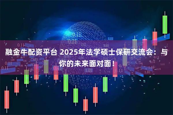 融金牛配资平台 2025年法学硕士保研交流会：与你的未来面对面！