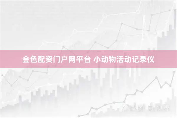 金色配资门户网平台 小动物活动记录仪