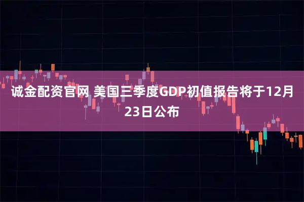 诚金配资官网 美国三季度GDP初值报告将于12月23日公布