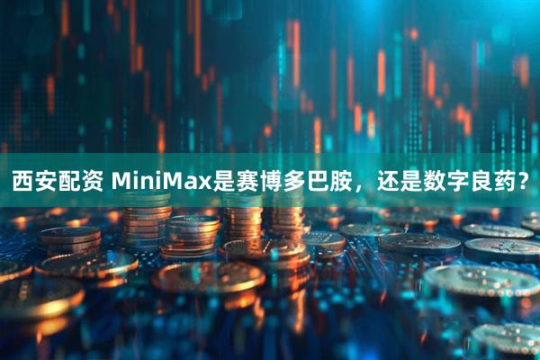 西安配资 MiniMax是赛博多巴胺，还是数字良药？