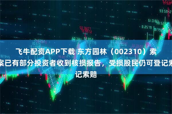 飞牛配资APP下载 东方园林（002310）索赔案已有部分投资者收到核损报告，受损股民仍可登记索赔