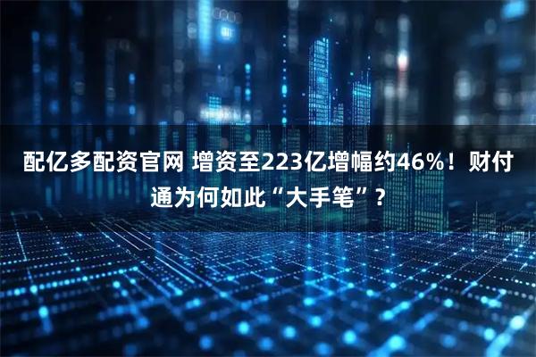 配亿多配资官网 增资至223亿增幅约46%！财付通为何如此“大手笔”？