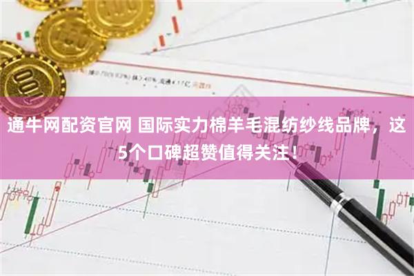 通牛网配资官网 国际实力棉羊毛混纺纱线品牌，这5个口碑超赞值得关注！