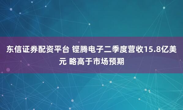 东信证券配资平台 铿腾电子二季度营收15.8亿美元 略高于市场预期